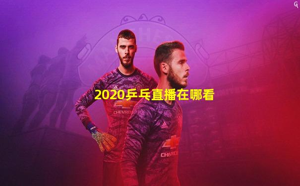 2020乒乓直播在哪看