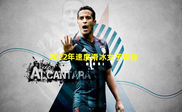 2022年速度滑冰女子项目