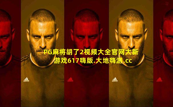 PG麻将胡了2视频大全官网大新游戏617嗨版.大地嗨游.cc