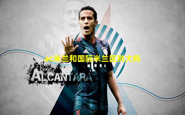 ac米兰和国际米兰区别大吗