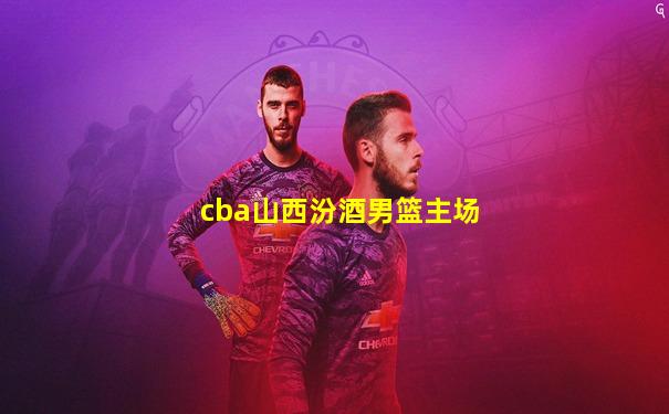 cba山西汾酒男篮主场