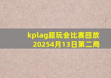 kplag超玩会比赛回放20254月13日第二局