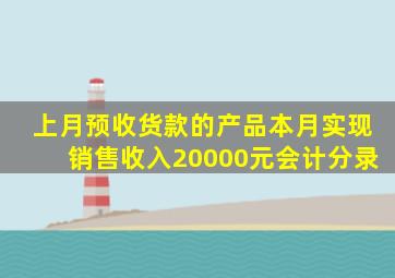 上月预收货款的产品本月实现销售收入20000元会计分录