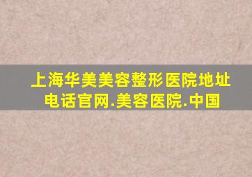 上海华美美容整形医院地址电话官网.美容医院.中国