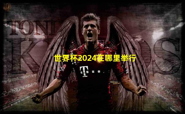 世界杯2024在哪里举行