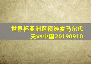 世界杯亚洲区预选赛马尔代夫vs中国20190910