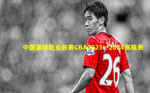 中国蓝球职业联赛CBA2023一2024赛程表