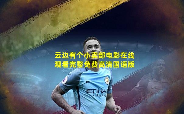云边有个小卖部电影在线观看完整免费高清国语版