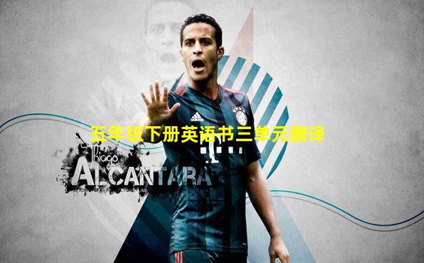 五年级下册英语书三单元翻译