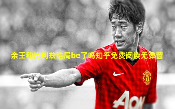 亲王和比利兹结局be了吗知乎免费阅读无弹窗