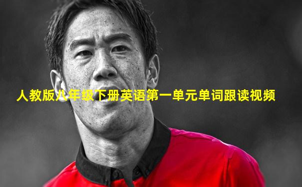人教版八年级下册英语第一单元单词跟读视频