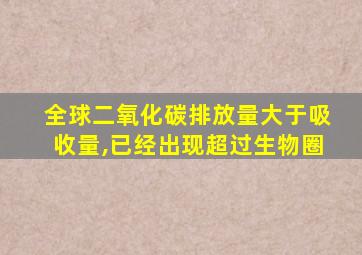 全球二氧化碳排放量大于吸收量,已经出现超过生物圈