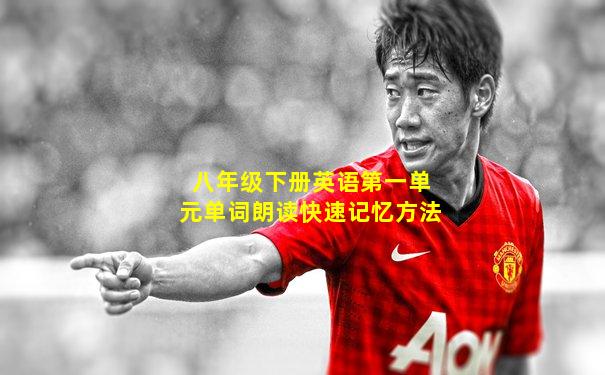 八年级下册英语第一单元单词朗读快速记忆方法