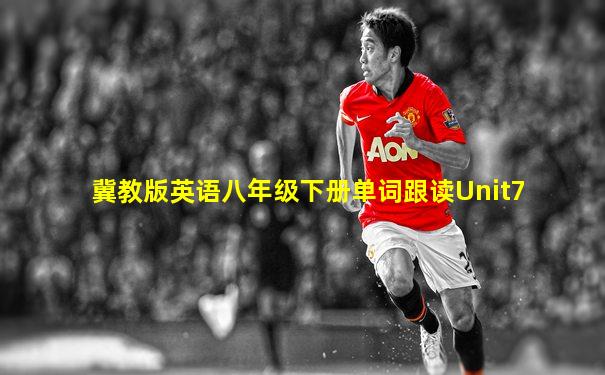 冀教版英语八年级下册单词跟读Unit7