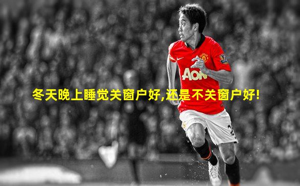 冬天晚上睡觉关窗户好,还是不关窗户好!
