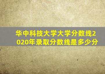 华中科技大学大学分数线2020年录取分数线是多少分