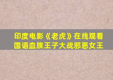 印度电影《老虎》在线观看国语血族王子大战邪恶女王