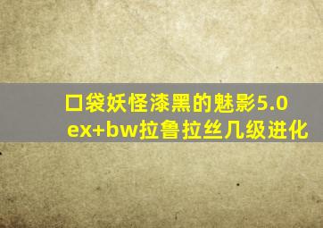 口袋妖怪漆黑的魅影5.0ex+bw拉鲁拉丝几级进化