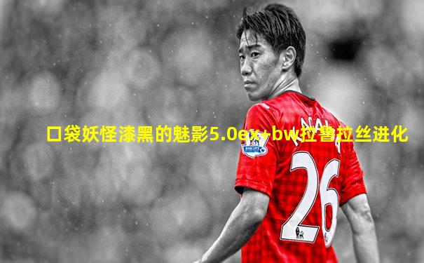 口袋妖怪漆黑的魅影5.0ex+bw拉鲁拉丝进化