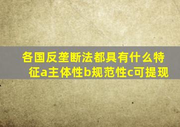 各国反垄断法都具有什么特征a主体性b规范性c可提现