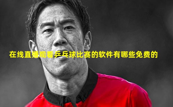 在线直播观看乒乓球比赛的软件有哪些免费的