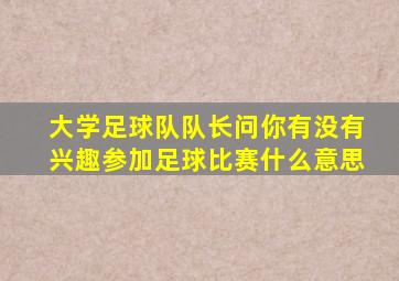 大学足球队队长问你有没有兴趣参加足球比赛什么意思