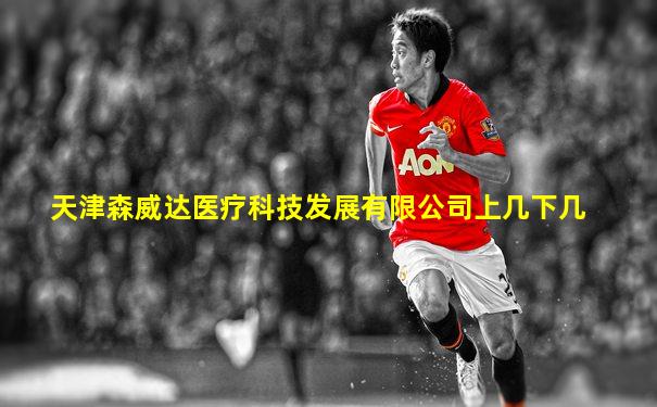天津森威达医疗科技发展有限公司上几下几
