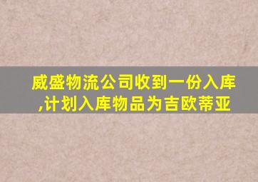 威盛物流公司收到一份入库,计划入库物品为吉欧蒂亚