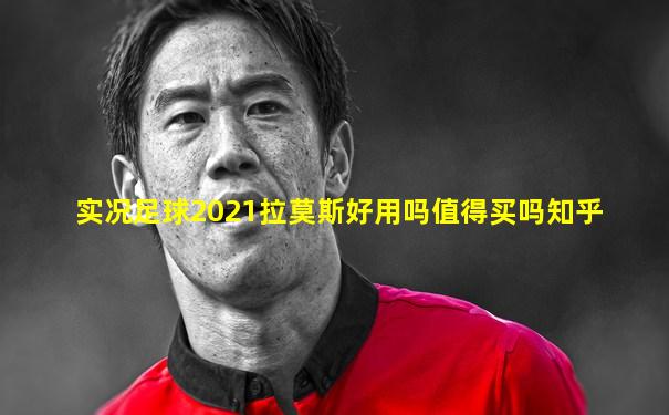 实况足球2021拉莫斯好用吗值得买吗知乎