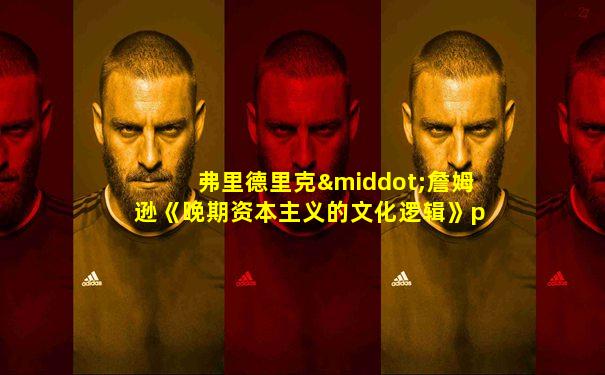 弗里德里克·詹姆逊《晚期资本主义的文化逻辑》ppt