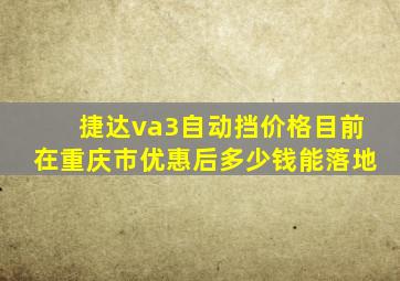 捷达va3自动挡价格目前在重庆市优惠后多少钱能落地