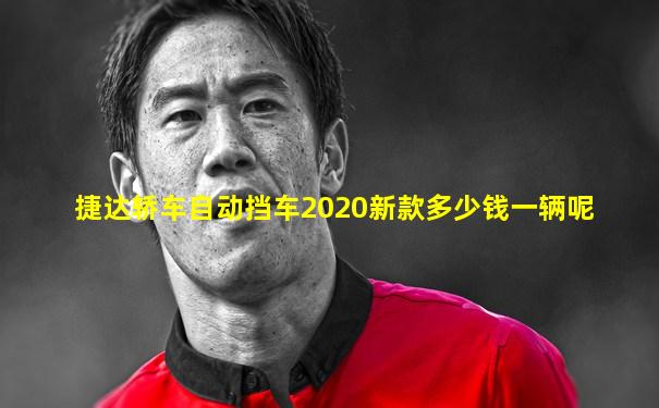 捷达轿车自动挡车2020新款多少钱一辆呢