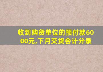 收到购货单位的预付款6000元,下月交货会计分录