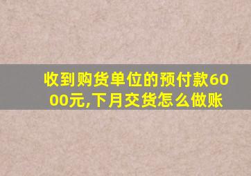 收到购货单位的预付款6000元,下月交货怎么做账