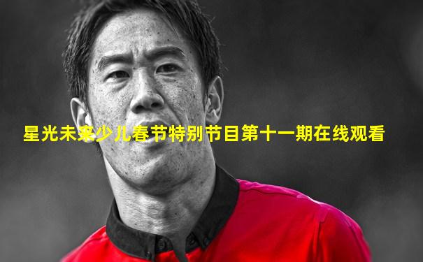 星光未来少儿春节特别节目第十一期在线观看
