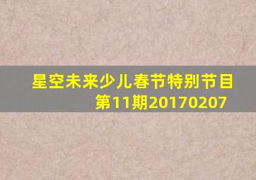 星空未来少儿春节特别节目第11期20170207