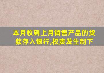 本月收到上月销售产品的货款存入银行,权责发生制下
