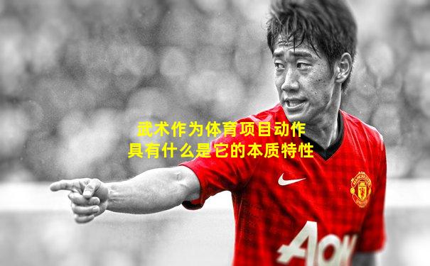 武术作为体育项目动作具有什么是它的本质特性