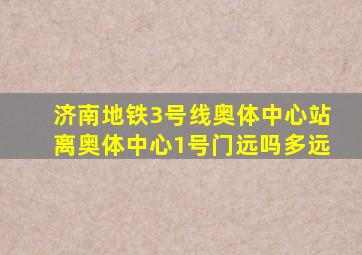 济南地铁3号线奥体中心站离奥体中心1号门远吗多远