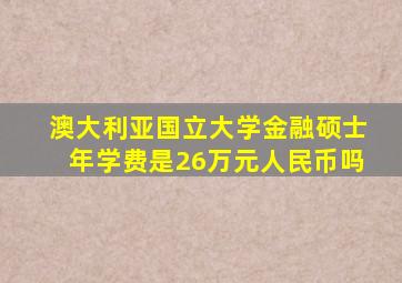 澳大利亚国立大学金融硕士年学费是26万元人民币吗