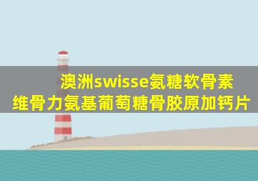 澳洲swisse氨糖软骨素维骨力氨基葡萄糖骨胶原加钙片