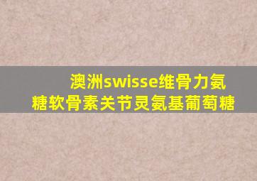 澳洲swisse维骨力氨糖软骨素关节灵氨基葡萄糖
