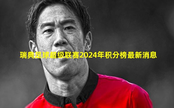 瑞典足球超级联赛2024年积分榜最新消息