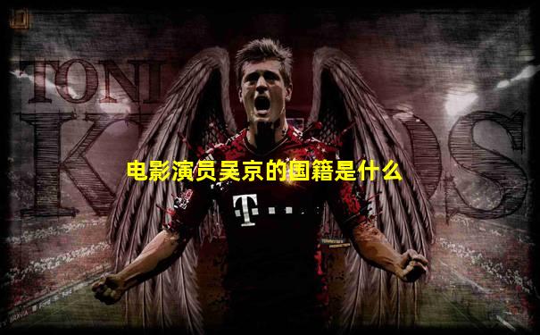 电影演员吴京的国籍是什么