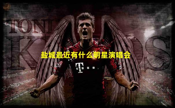 盐城最近有什么明星演唱会