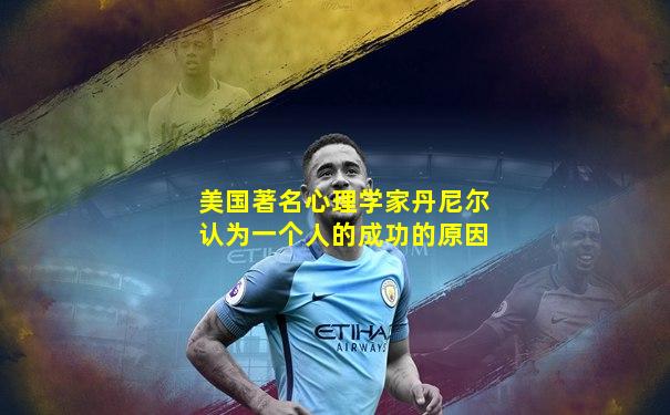 美国著名心理学家丹尼尔认为一个人的成功的原因
