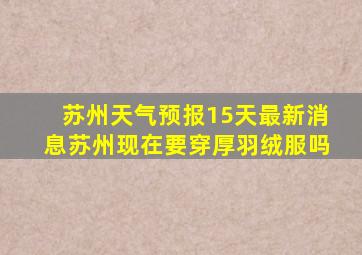 苏州天气预报15天最新消息苏州现在要穿厚羽绒服吗