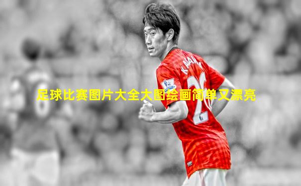 足球比赛图片大全大图绘画简单又漂亮