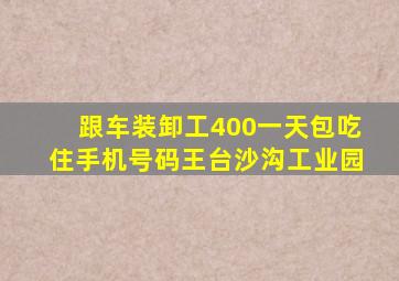 跟车装卸工400一天包吃住手机号码王台沙沟工业园
