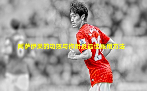 阿萨伊果的功效与作用及最佳服用方法